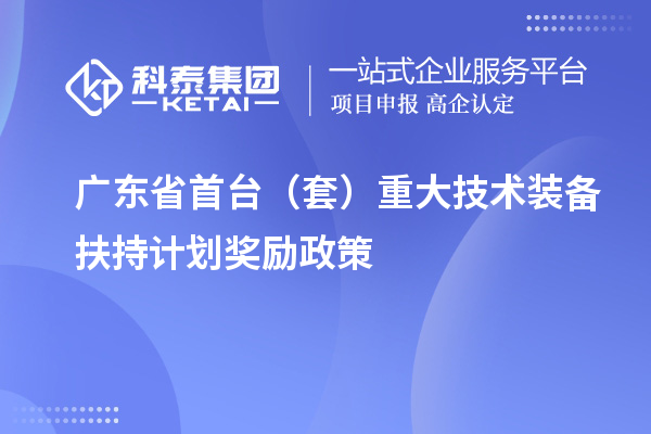 广东省首台（套）重大技术装备扶持计划奖励政策