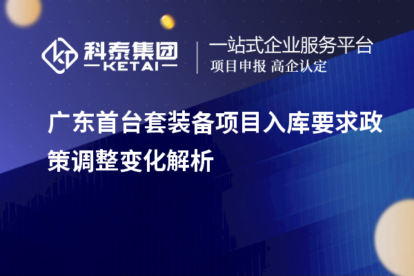 广东首台套装备项目入库要求政策调整变化解析
