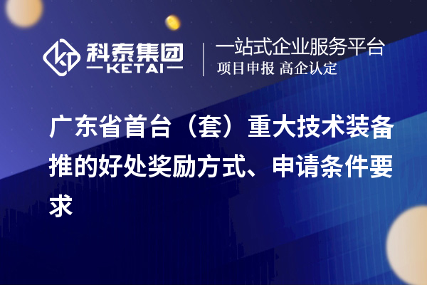 广东省首台（套）重大技术装备推的好处奖励方式、申请条件要求