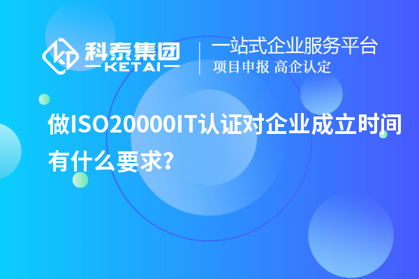 做ISO20000IT认证对企业成立时间有什么要求？