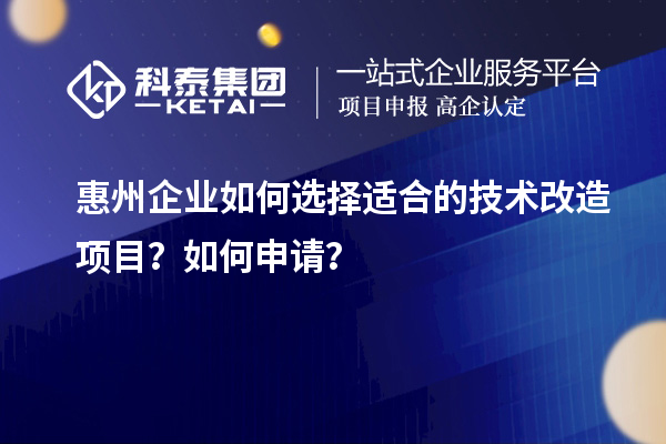 惠州企业如何选择适合的技术改造项目？如何申请？