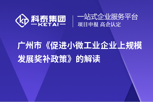 广州市《促进小微工业企业上规模发展奖补政策》的解读
