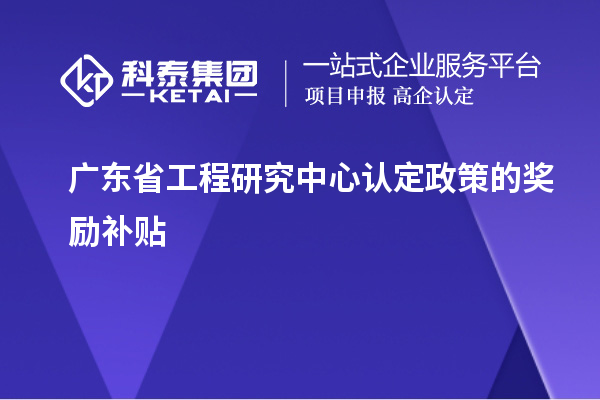 广东省工程研究中心认定政策的奖励补贴