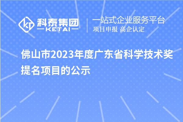 佛山市2023年度广东省科学技术奖提名项目的公示