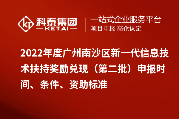 2022年度广州南沙区新一代信息技术扶持奖励兑现（第二批）申报时间、条件、资助标准