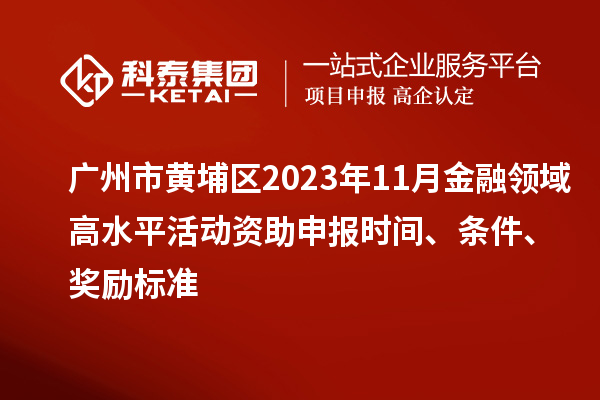 广州市黄埔区2023年11月金融领域高水平活动资助申报时间、条件、奖励标准